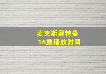 麦克斯奥特曼16集播放时间