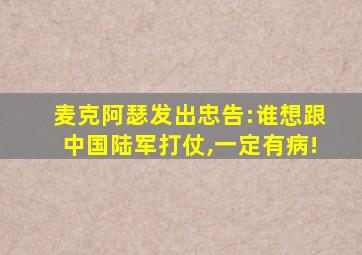 麦克阿瑟发出忠告:谁想跟中国陆军打仗,一定有病!