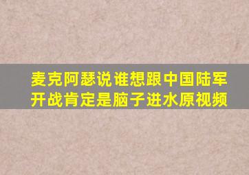 麦克阿瑟说谁想跟中国陆军开战肯定是脑子进水原视频