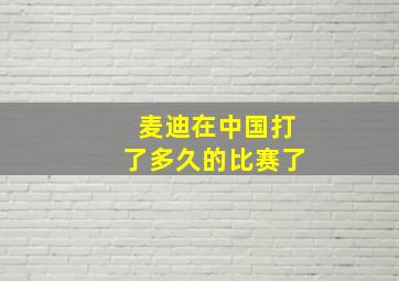 麦迪在中国打了多久的比赛了