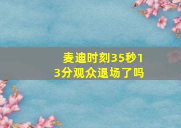 麦迪时刻35秒13分观众退场了吗