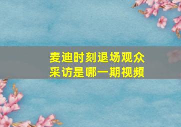 麦迪时刻退场观众采访是哪一期视频