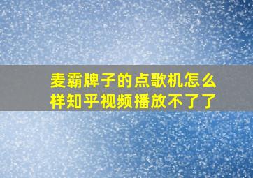 麦霸牌子的点歌机怎么样知乎视频播放不了了