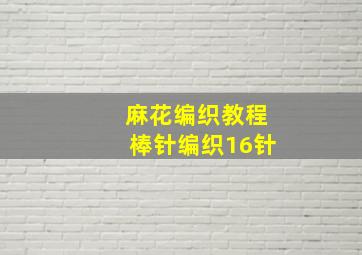 麻花编织教程棒针编织16针