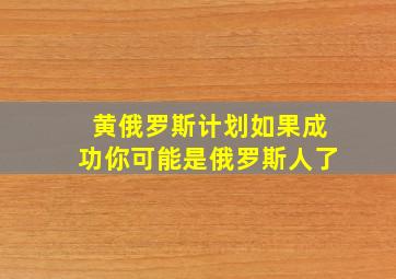 黄俄罗斯计划如果成功你可能是俄罗斯人了