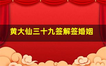 黄大仙三十九签解签婚姻