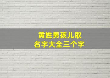 黄姓男孩儿取名字大全三个字