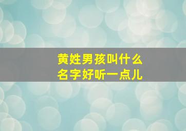 黄姓男孩叫什么名字好听一点儿