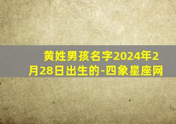 黄姓男孩名字2024年2月28日出生的-四象星座网