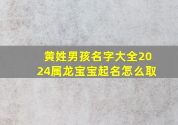 黄姓男孩名字大全2024属龙宝宝起名怎么取