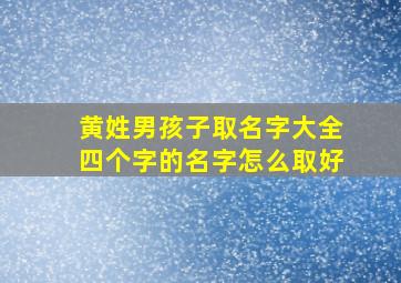 黄姓男孩子取名字大全四个字的名字怎么取好