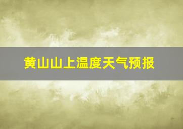 黄山山上温度天气预报