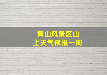 黄山风景区山上天气预报一周