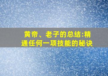 黄帝、老子的总结:精通任何一项技能的秘诀