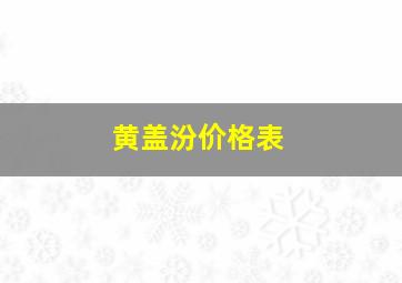 黄盖汾价格表