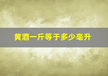 黄酒一斤等于多少毫升