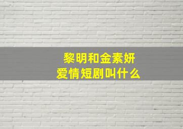 黎明和金素妍爱情短剧叫什么