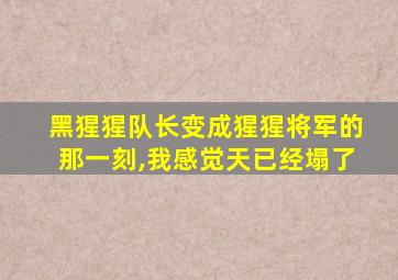 黑猩猩队长变成猩猩将军的那一刻,我感觉天已经塌了