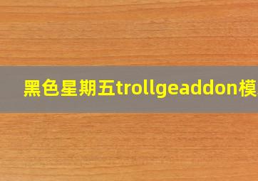 黑色星期五trollgeaddon模组