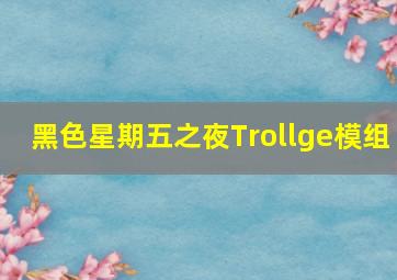 黑色星期五之夜Trollge模组