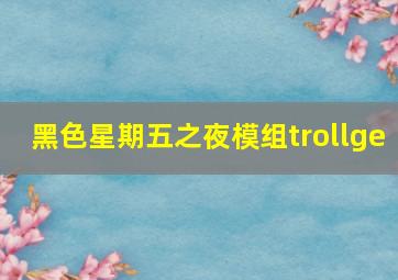 黑色星期五之夜模组trollge