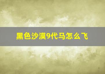 黑色沙漠9代马怎么飞