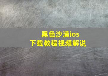 黑色沙漠ios下载教程视频解说