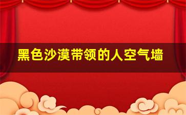 黑色沙漠带领的人空气墙