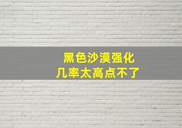 黑色沙漠强化几率太高点不了