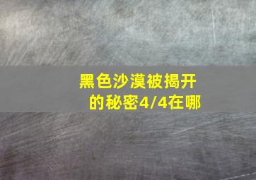 黑色沙漠被揭开的秘密4/4在哪