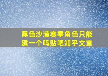 黑色沙漠赛季角色只能建一个吗贴吧知乎文章