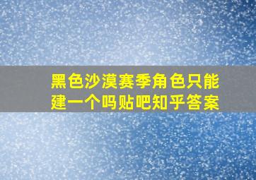 黑色沙漠赛季角色只能建一个吗贴吧知乎答案