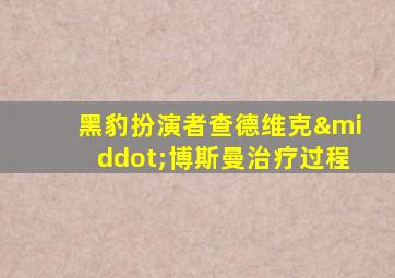 黑豹扮演者查德维克·博斯曼治疗过程