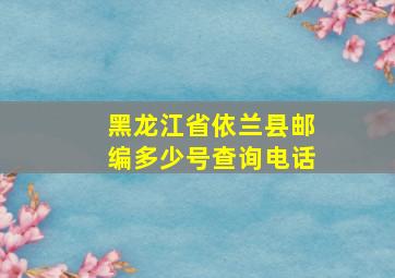 黑龙江省依兰县邮编多少号查询电话