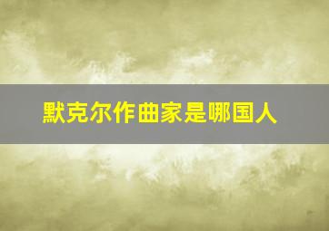 默克尔作曲家是哪国人