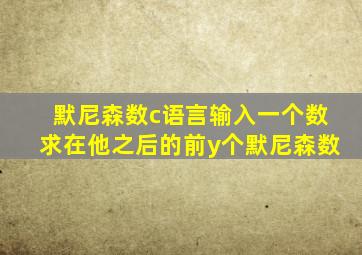 默尼森数c语言输入一个数求在他之后的前y个默尼森数