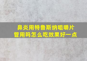 鼻炎用特鲁斯纳咀嚼片管用吗怎么吃效果好一点