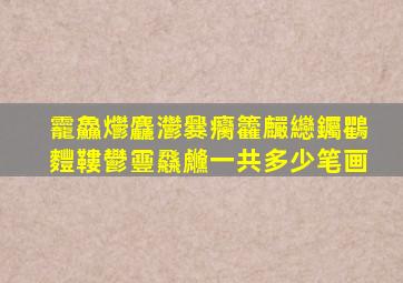 龗鱻爩麤灪爨癵籱麣纞钃鸜麷鞻鬰靊飝虪一共多少笔画