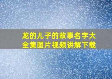 龙的儿子的故事名字大全集图片视频讲解下载