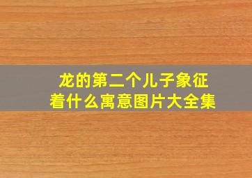 龙的第二个儿子象征着什么寓意图片大全集