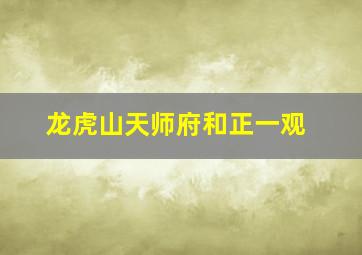 龙虎山天师府和正一观